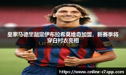 皇家马德里敲定伊布拉希莫维奇加盟，新赛季将穿白衬衣亮相