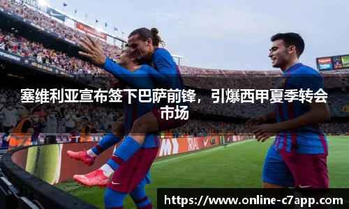 塞维利亚宣布签下巴萨前锋，引爆西甲夏季转会市场
