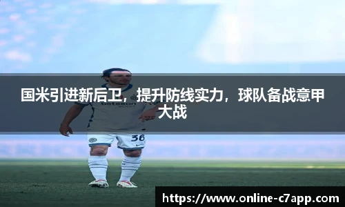 国米引进新后卫，提升防线实力，球队备战意甲大战