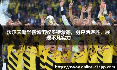 沃尔夫斯堡客场击败多特蒙德，勇夺两连胜，展现不凡实力