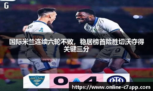 国际米兰连续六轮不败，稳居榜首险胜切沃夺得关键三分