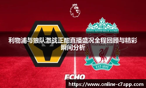 利物浦与狼队激战正酣直播盛况全程回顾与精彩瞬间分析